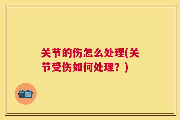 关节的伤怎么处理(关节受伤如何处理？)