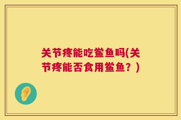 关节疼能吃鲎鱼吗(关节疼能否食用鲎鱼？)