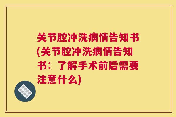 关节腔冲洗情告知书(关节腔冲洗情告知书：了解手术前后需要注意什么)