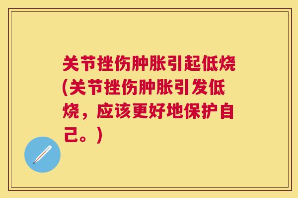 关节挫伤肿胀引起低烧(关节挫伤肿胀引发低烧，应该更好地保护自己。)