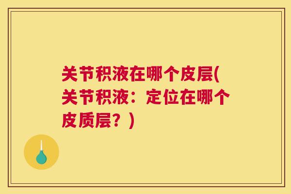 关节积液在哪个皮层(关节积液：定位在哪个皮质层？)