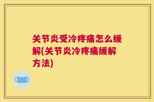 关节炎受冷疼痛怎么缓解(关节炎冷疼痛缓解方法)