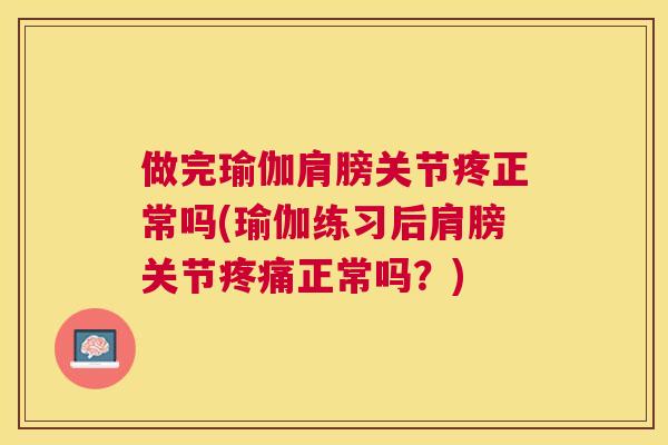 做完瑜伽肩膀关节疼正常吗(瑜伽练习后肩膀关节疼痛正常吗？)