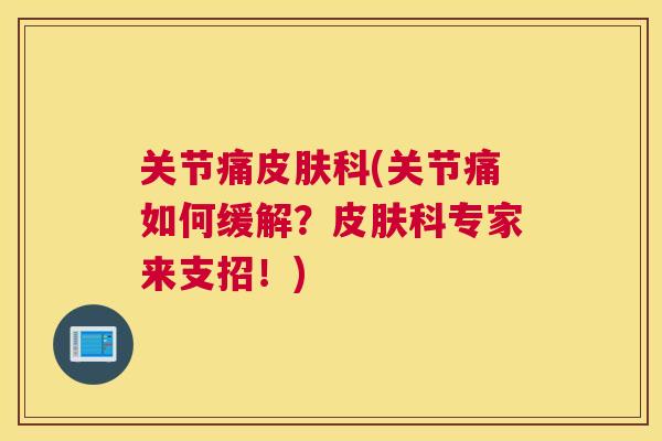 关节痛皮肤科(关节痛如何缓解？皮肤科专家来支招！)