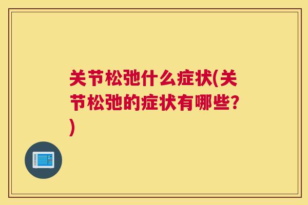 关节松弛什么症状(关节松弛的症状有哪些？)