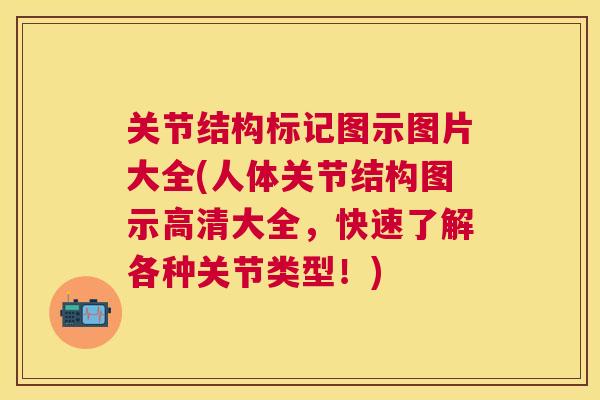 关节结构标记图示图片大全(人体关节结构图示高清大全，快速了解各种关节类型！)