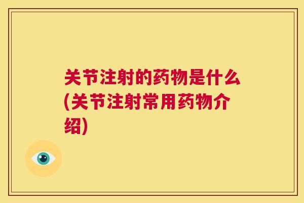 关节注射的是什么(关节注射常用介绍)