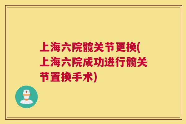 上海六院髋关节更换(上海六院成功进行髋关节置换手术)