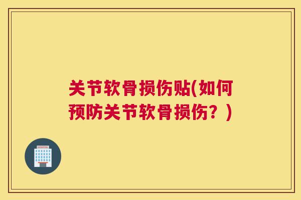 关节软骨损伤贴(如何关节软骨损伤？)