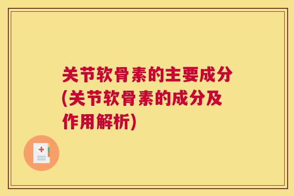 关节软骨素的主要成分(关节软骨素的成分及作用解析)