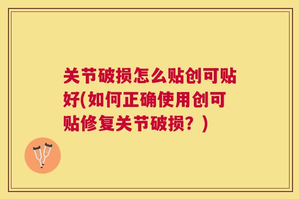 关节破损怎么贴创可贴好(如何正确使用创可贴修复关节破损？)