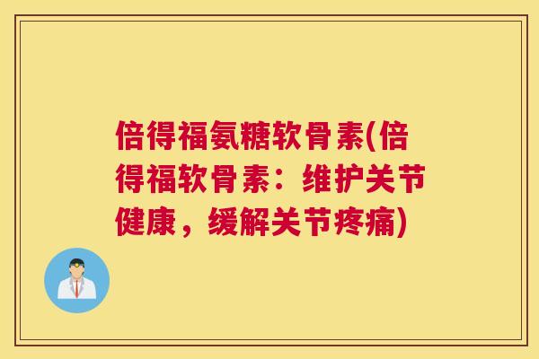 倍得福氨糖软骨素(倍得福软骨素：维护关节健康，缓解关节疼痛)