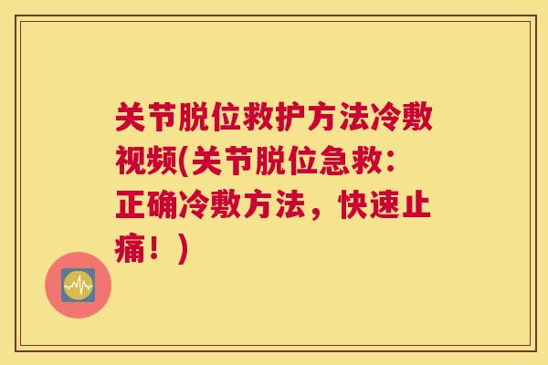 关节脱位救护方法冷敷视频(关节脱位急救：正确冷敷方法，快速止痛！)