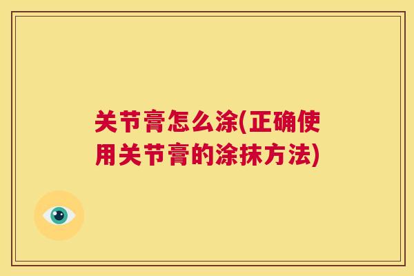 关节膏怎么涂(正确使用关节膏的涂抹方法)