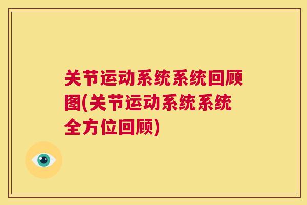 关节运动系统系统回顾图(关节运动系统系统全方位回顾)