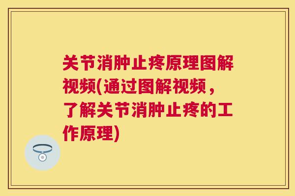 关节消肿止疼原理图解视频(通过图解视频，了解关节消肿止疼的工作原理)