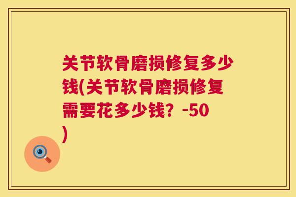 关节软骨磨损修复多少钱(关节软骨磨损修复需要花多少钱？-50)