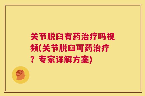 关节脱臼有药治疗吗视频(关节脱臼可药治疗？专家详解方案)