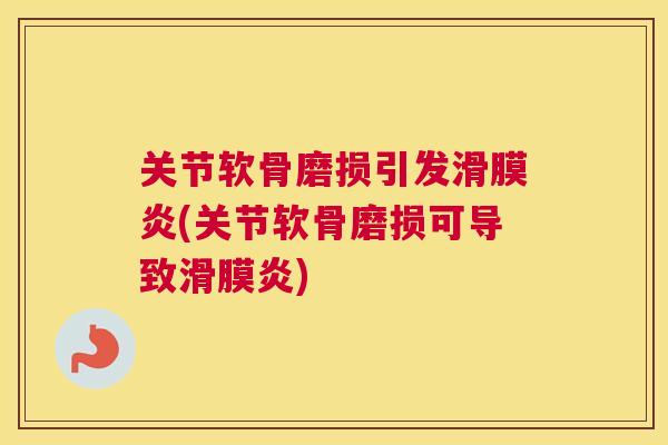 关节软骨磨损引发滑膜炎(关节软骨磨损可导致滑膜炎)