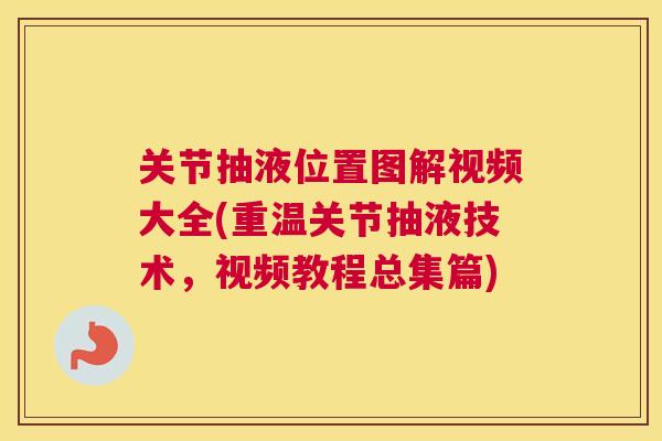 关节抽液位置图解视频大全(重温关节抽液技术，视频教程总集篇)