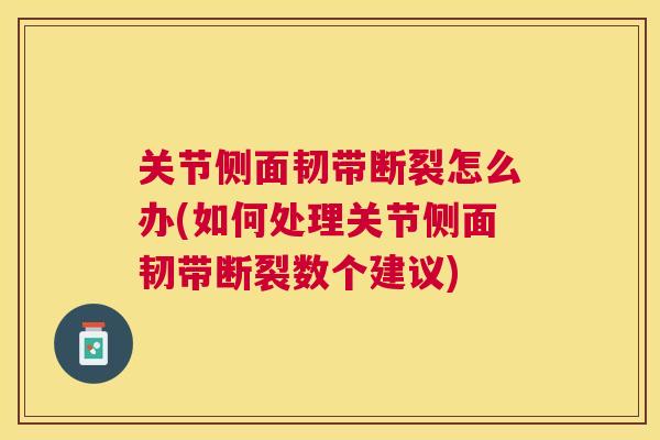 关节侧面韧带断裂怎么办(如何处理关节侧面韧带断裂数个建议)