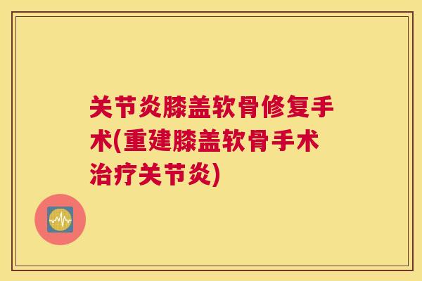 关节炎膝盖软骨修复手术(重建膝盖软骨手术治疗关节炎)