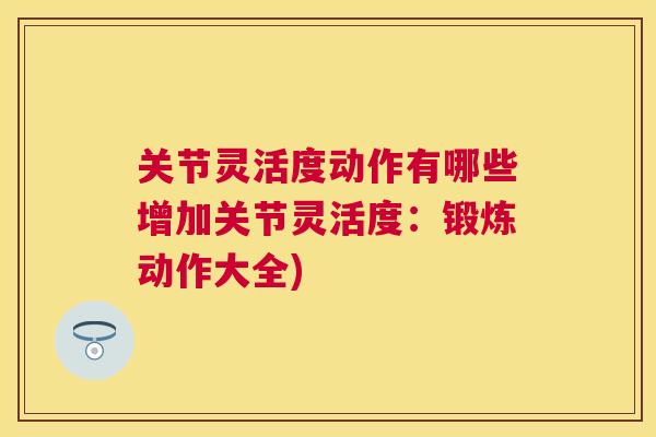 关节灵活度动作有哪些增加关节灵活度:锻炼动作大全)