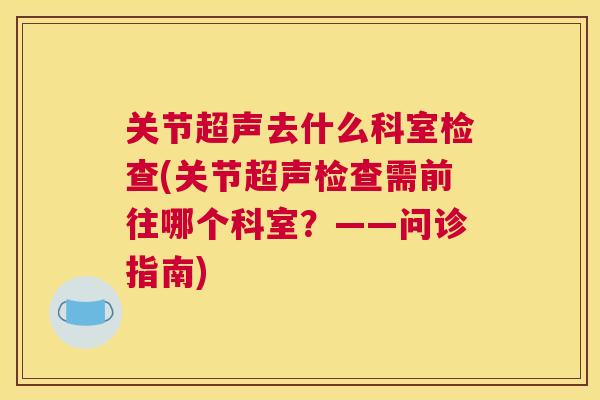 关节超声去什么科室检查(关节超声检查需前往哪个科室？——问诊指南)