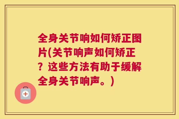 全身关节响如何矫正图片(关节响声如何矫正？这些方法有助于缓解全身关节响声。)
