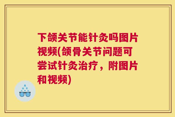 下颌关节能针灸吗图片视频(颌骨关节问题可尝试针灸治疗，附图片和视频)