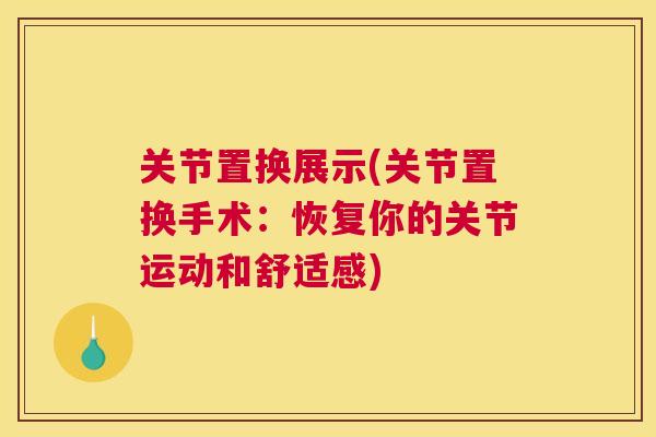 关节置换展示(关节置换手术：恢复你的关节运动和舒适感)