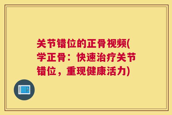 关节错位的正骨视频(学正骨：快速治疗关节错位，重现健康活力)