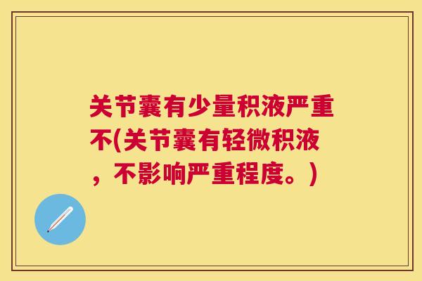 关节囊有少量积液严重不(关节囊有轻微积液，不影响严重程度。)
