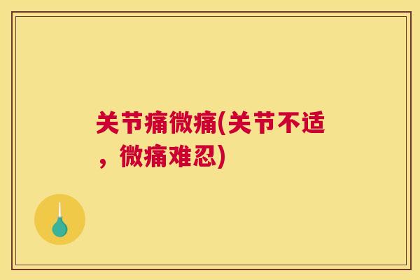 关节痛微痛(关节不适，微痛难忍)
