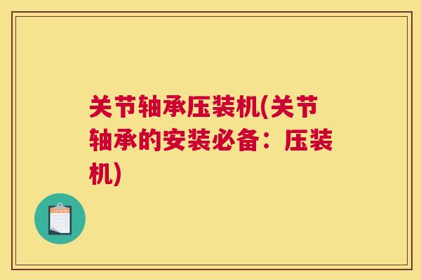 关节轴承压装机(关节轴承的安装必备：压装机)