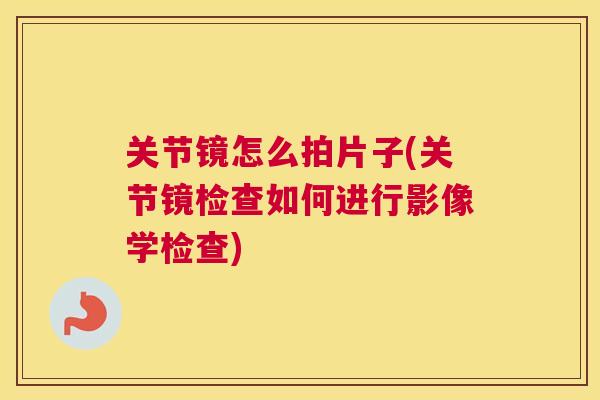 关节镜怎么拍片子(关节镜检查如何进行影像学检查)