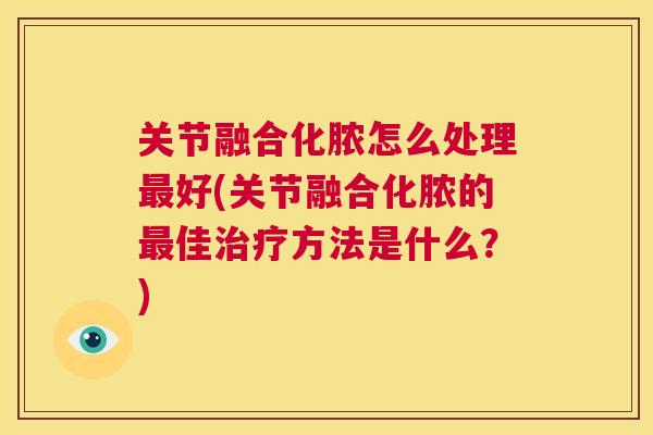 关节融合化脓怎么处理最好(关节融合化脓的最佳治疗方法是什么？)