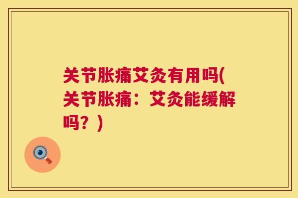 关节胀痛艾灸有用吗(关节胀痛：艾灸能缓解吗？)
