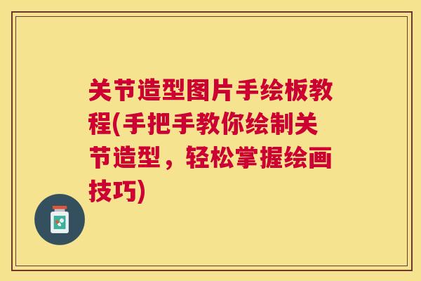 关节造型图片手绘板教程(手把手教你绘制关节造型，轻松掌握绘画技巧)
