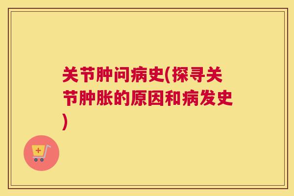 关节肿问病史(探寻关节肿胀的原因和病发史)
