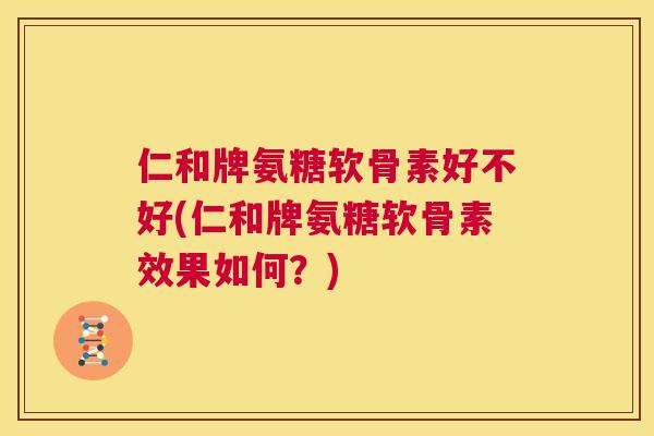 仁和牌氨糖软骨素好不好(仁和牌氨糖软骨素效果如何？)