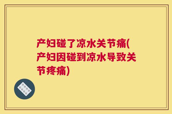 产妇碰了凉水关节痛(产妇因碰到凉水导致关节疼痛)