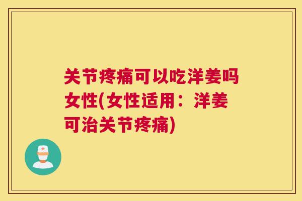 关节疼痛可以吃洋姜吗女性(女性适用：洋姜可治关节疼痛)