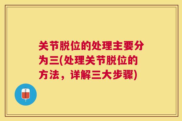 关节脱位的处理主要分为三(处理关节脱位的方法，详解三大步骤)