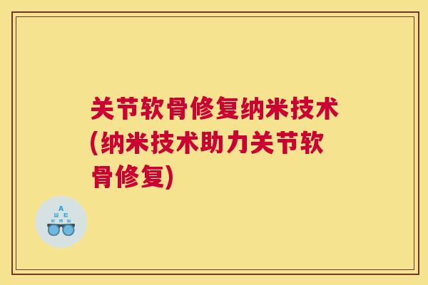 关节软骨修复纳米技术(纳米技术助力关节软骨修复)
