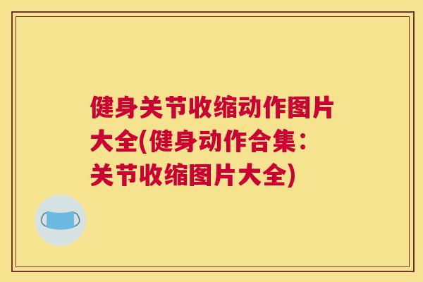 健身关节收缩动作图片大全(健身动作合集：关节收缩图片大全)