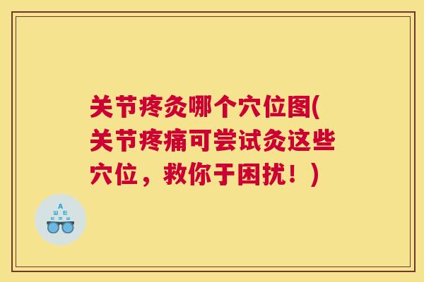 关节疼灸哪个穴位图(关节疼痛可尝试灸这些穴位，救你于困扰！)