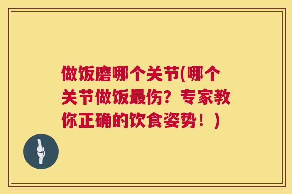 做饭磨哪个关节(哪个关节做饭最伤？专家教你正确的饮食姿势！)