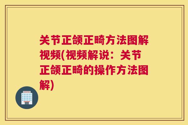 关节正颌正畸方法图解视频(视频解说：关节正颌正畸的操作方法图解)