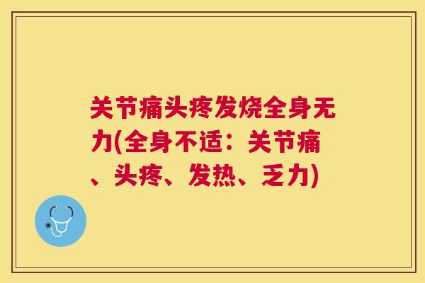 关节痛头疼发烧全身无力(全身不适：关节痛、头疼、发热、乏力)